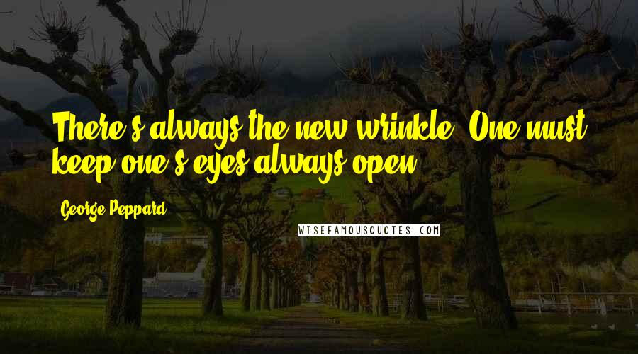George Peppard Quotes: There's always the new wrinkle. One must keep one's eyes always open.