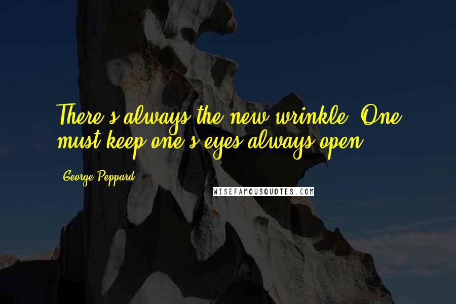 George Peppard Quotes: There's always the new wrinkle. One must keep one's eyes always open.