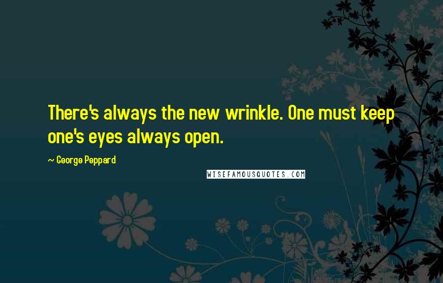 George Peppard Quotes: There's always the new wrinkle. One must keep one's eyes always open.