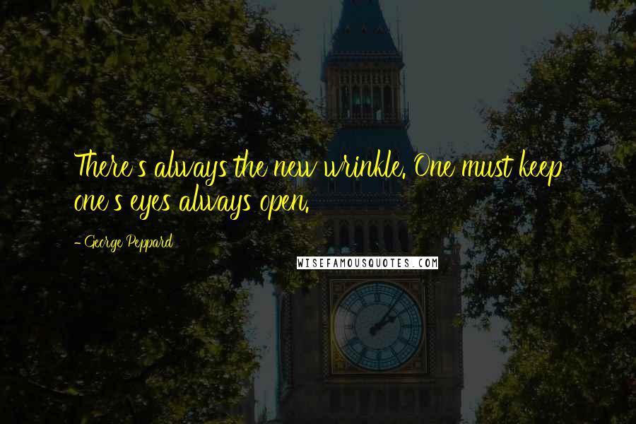 George Peppard Quotes: There's always the new wrinkle. One must keep one's eyes always open.