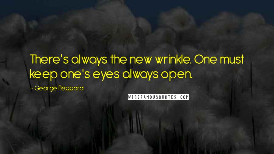 George Peppard Quotes: There's always the new wrinkle. One must keep one's eyes always open.