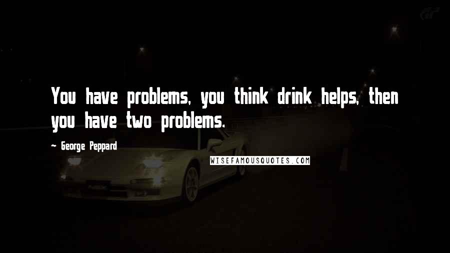 George Peppard Quotes: You have problems, you think drink helps, then you have two problems.