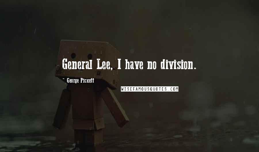 George Pickett Quotes: General Lee, I have no division.