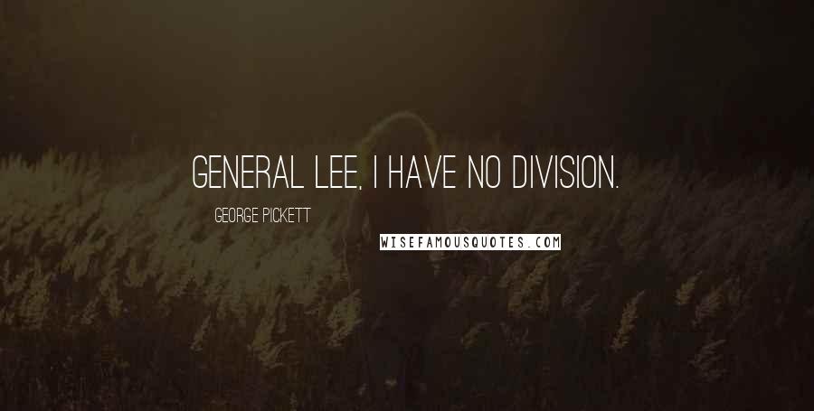 George Pickett Quotes: General Lee, I have no division.