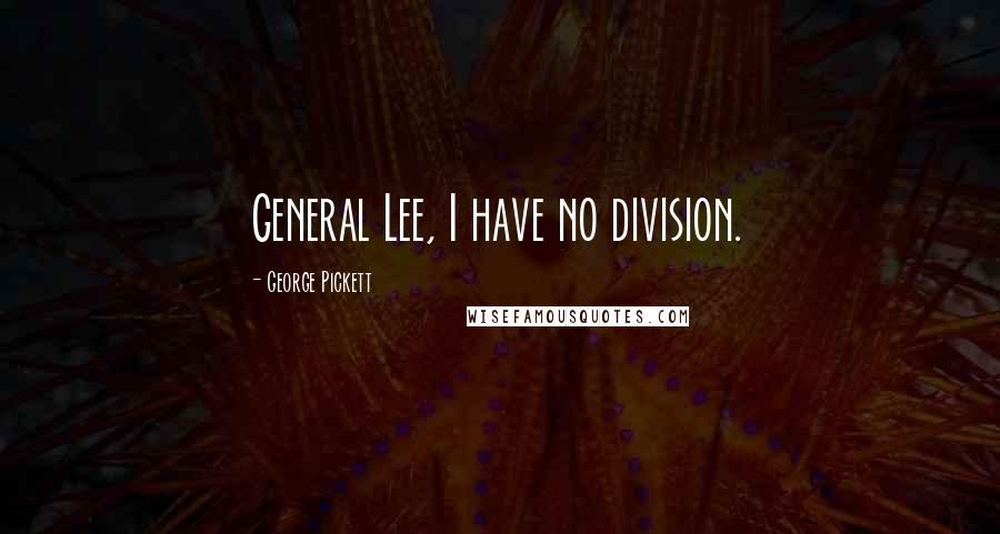 George Pickett Quotes: General Lee, I have no division.