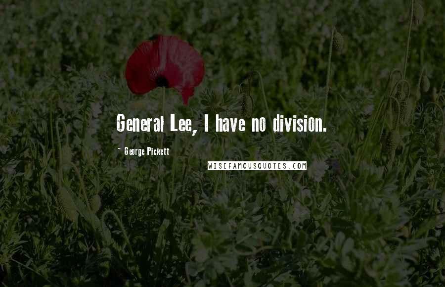 George Pickett Quotes: General Lee, I have no division.