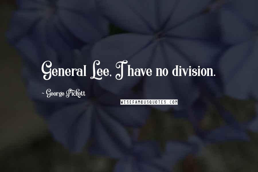 George Pickett Quotes: General Lee, I have no division.