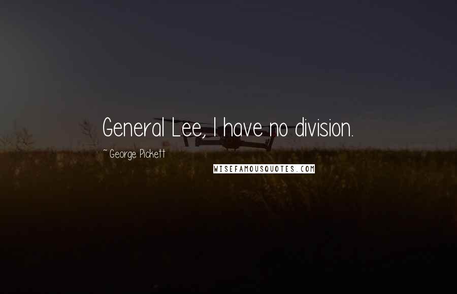 George Pickett Quotes: General Lee, I have no division.