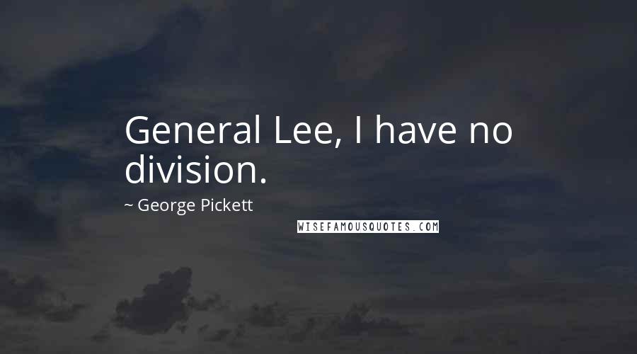 George Pickett Quotes: General Lee, I have no division.