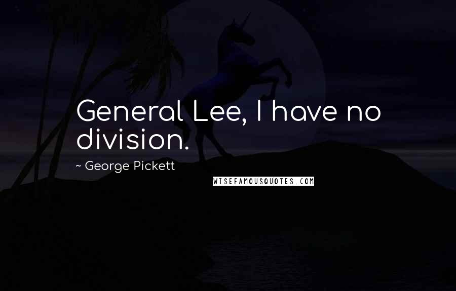 George Pickett Quotes: General Lee, I have no division.