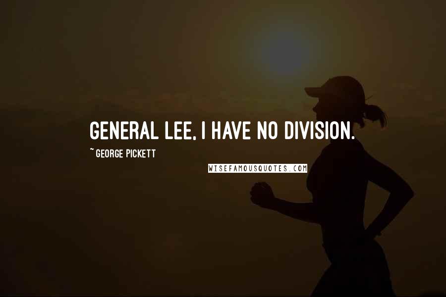 George Pickett Quotes: General Lee, I have no division.