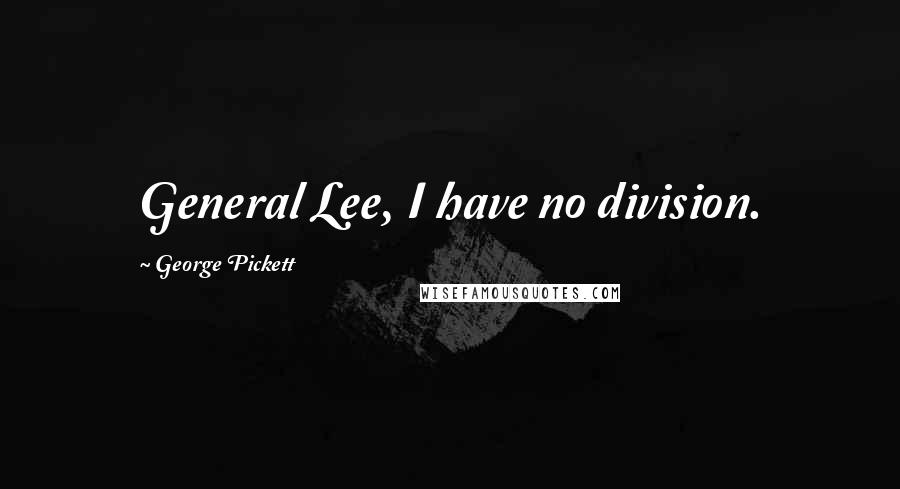 George Pickett Quotes: General Lee, I have no division.