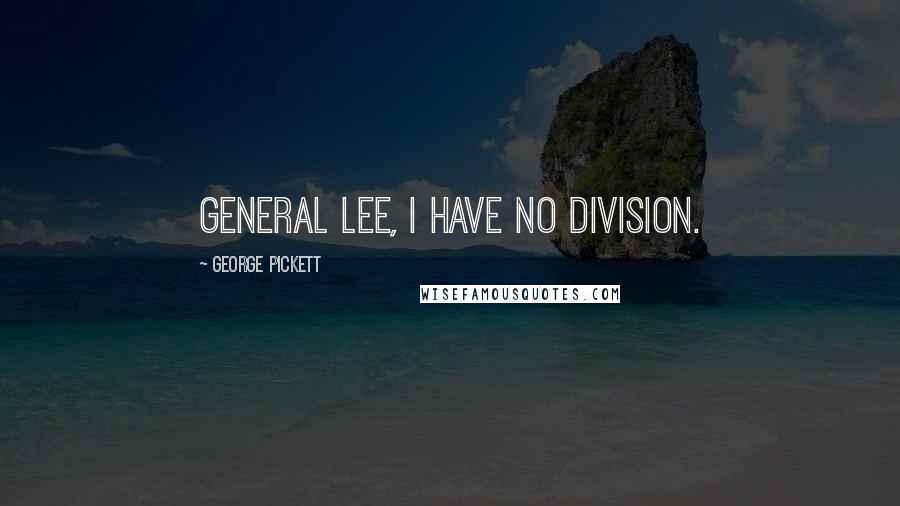 George Pickett Quotes: General Lee, I have no division.
