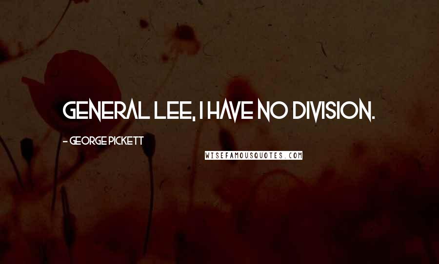 George Pickett Quotes: General Lee, I have no division.