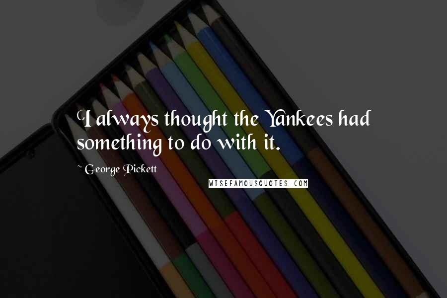 George Pickett Quotes: I always thought the Yankees had something to do with it.