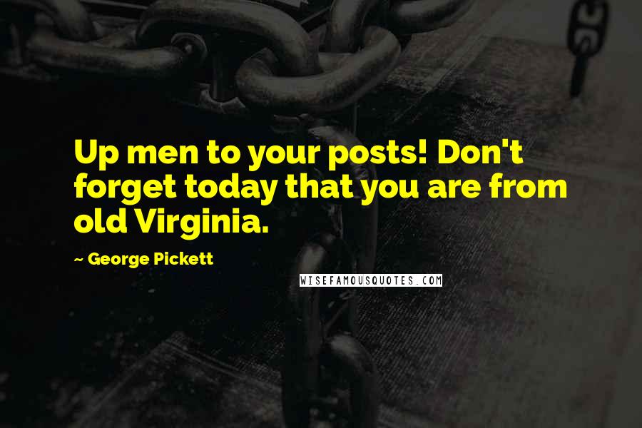George Pickett Quotes: Up men to your posts! Don't forget today that you are from old Virginia.