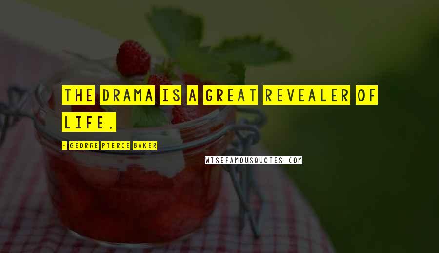 George Pierce Baker Quotes: The drama is a great revealer of life.