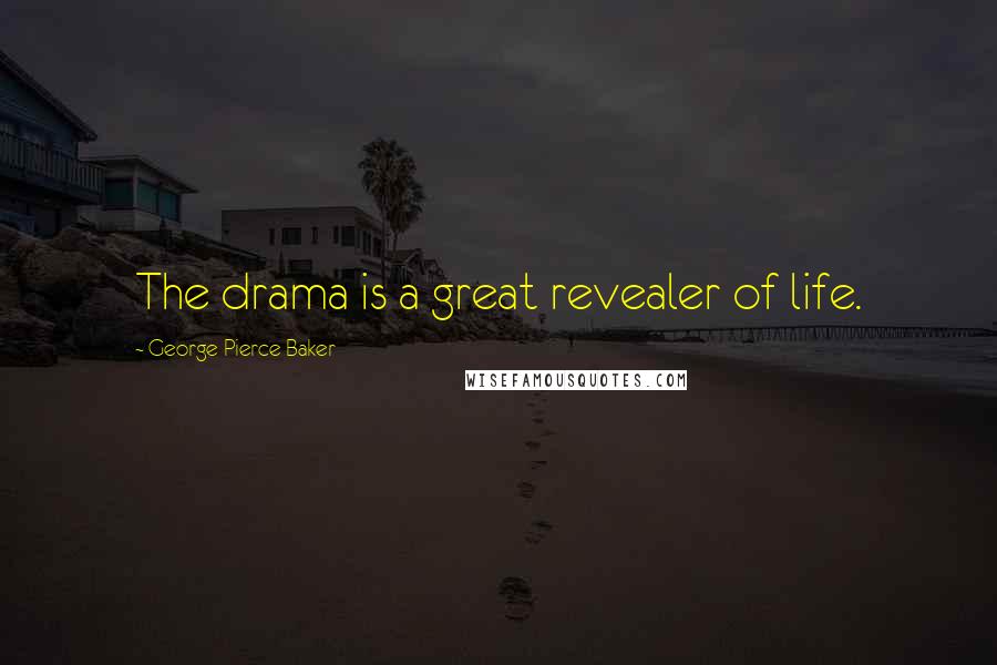 George Pierce Baker Quotes: The drama is a great revealer of life.