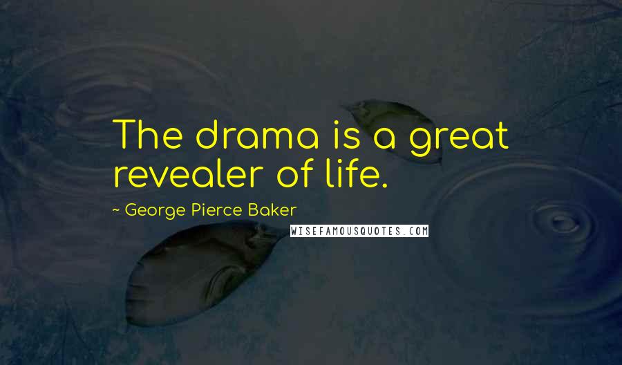 George Pierce Baker Quotes: The drama is a great revealer of life.