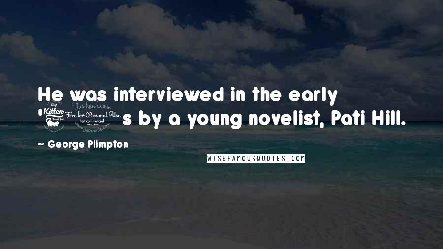 George Plimpton Quotes: He was interviewed in the early '60s by a young novelist, Pati Hill.