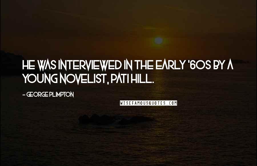 George Plimpton Quotes: He was interviewed in the early '60s by a young novelist, Pati Hill.