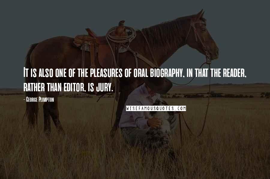George Plimpton Quotes: It is also one of the pleasures of oral biography, in that the reader, rather than editor, is jury.