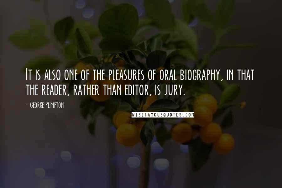 George Plimpton Quotes: It is also one of the pleasures of oral biography, in that the reader, rather than editor, is jury.