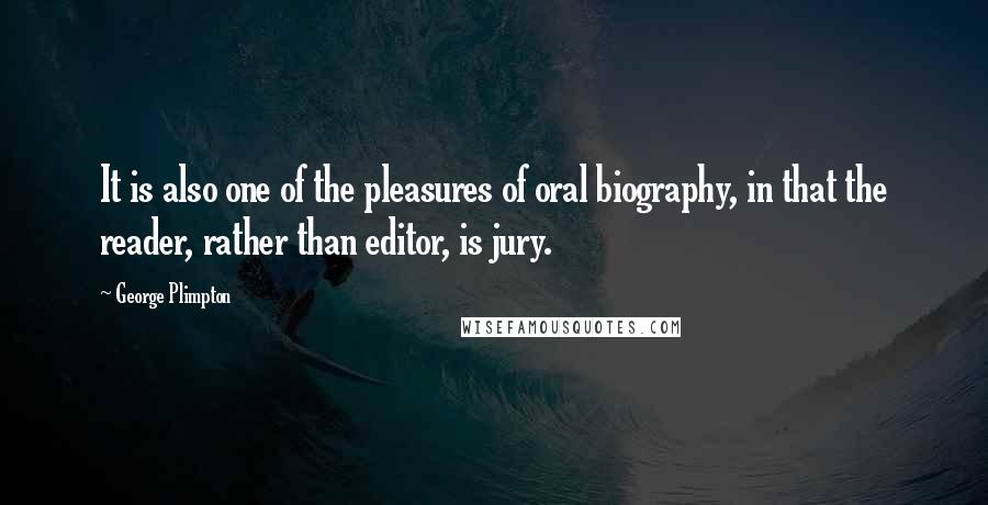 George Plimpton Quotes: It is also one of the pleasures of oral biography, in that the reader, rather than editor, is jury.