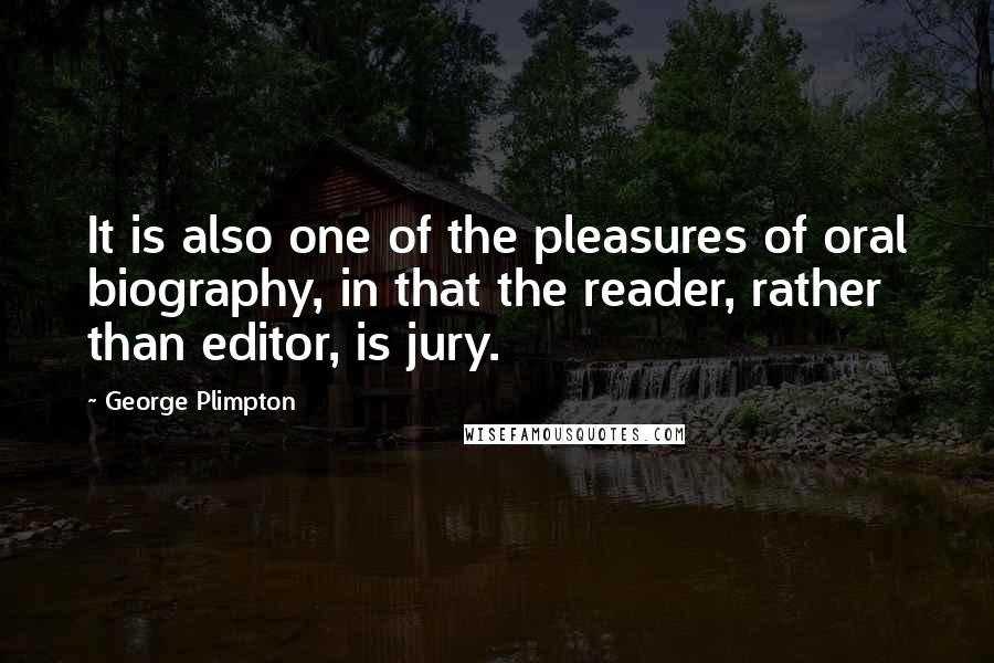 George Plimpton Quotes: It is also one of the pleasures of oral biography, in that the reader, rather than editor, is jury.