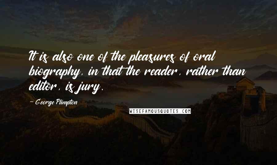 George Plimpton Quotes: It is also one of the pleasures of oral biography, in that the reader, rather than editor, is jury.