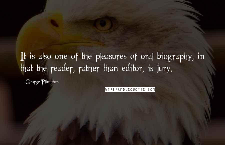 George Plimpton Quotes: It is also one of the pleasures of oral biography, in that the reader, rather than editor, is jury.