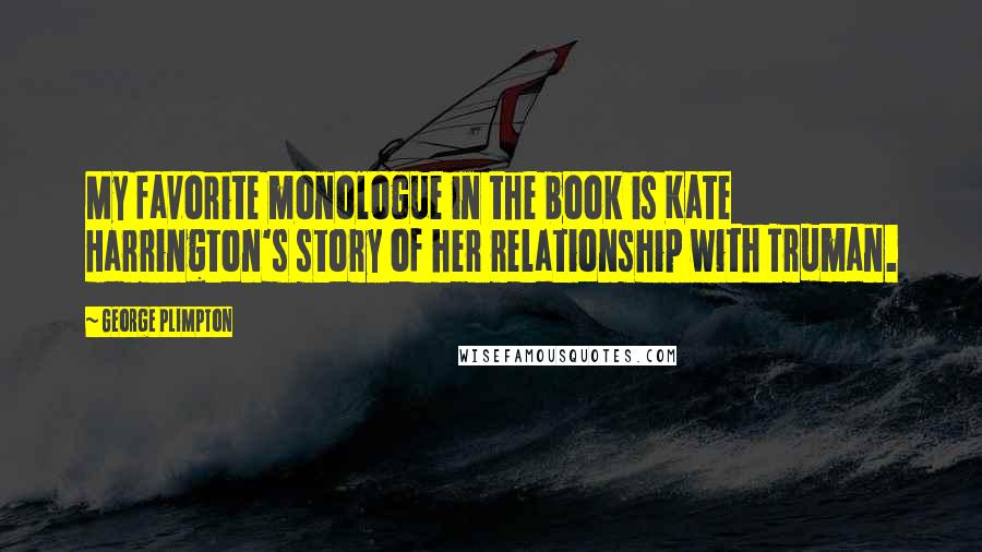 George Plimpton Quotes: My favorite monologue in the book is Kate Harrington's story of her relationship with Truman.