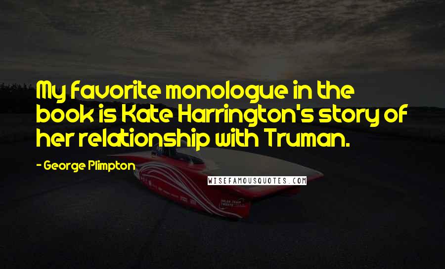 George Plimpton Quotes: My favorite monologue in the book is Kate Harrington's story of her relationship with Truman.