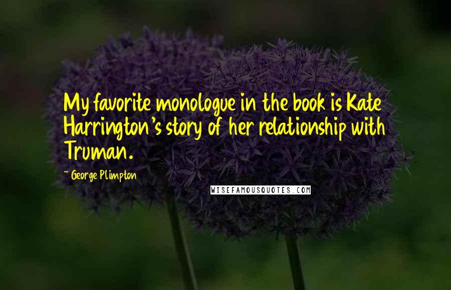 George Plimpton Quotes: My favorite monologue in the book is Kate Harrington's story of her relationship with Truman.