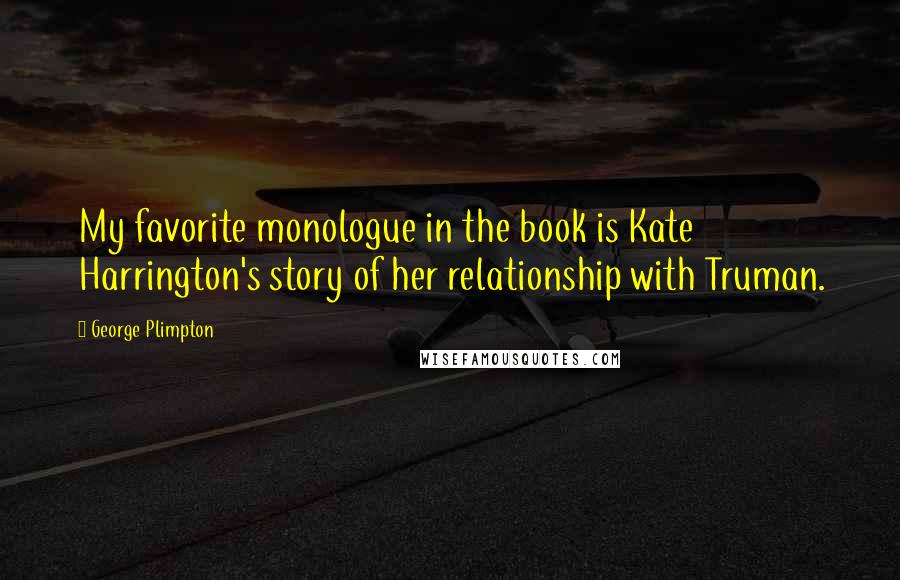 George Plimpton Quotes: My favorite monologue in the book is Kate Harrington's story of her relationship with Truman.