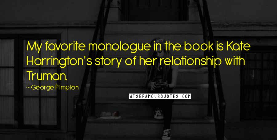 George Plimpton Quotes: My favorite monologue in the book is Kate Harrington's story of her relationship with Truman.