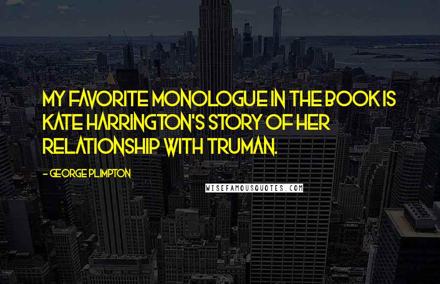 George Plimpton Quotes: My favorite monologue in the book is Kate Harrington's story of her relationship with Truman.