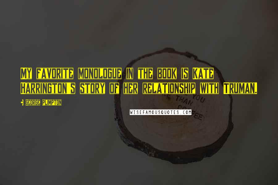 George Plimpton Quotes: My favorite monologue in the book is Kate Harrington's story of her relationship with Truman.