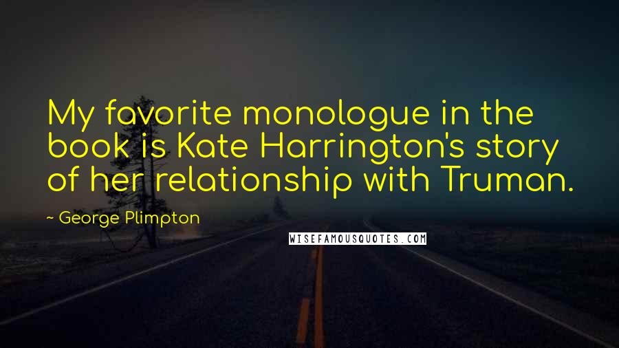 George Plimpton Quotes: My favorite monologue in the book is Kate Harrington's story of her relationship with Truman.