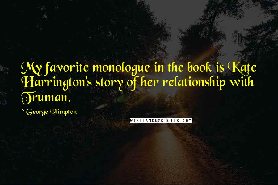 George Plimpton Quotes: My favorite monologue in the book is Kate Harrington's story of her relationship with Truman.