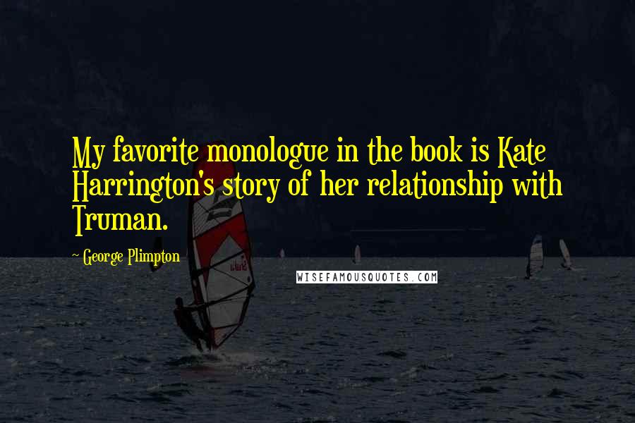 George Plimpton Quotes: My favorite monologue in the book is Kate Harrington's story of her relationship with Truman.