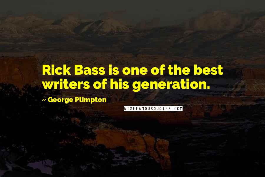 George Plimpton Quotes: Rick Bass is one of the best writers of his generation.