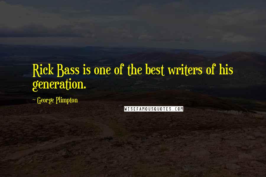 George Plimpton Quotes: Rick Bass is one of the best writers of his generation.