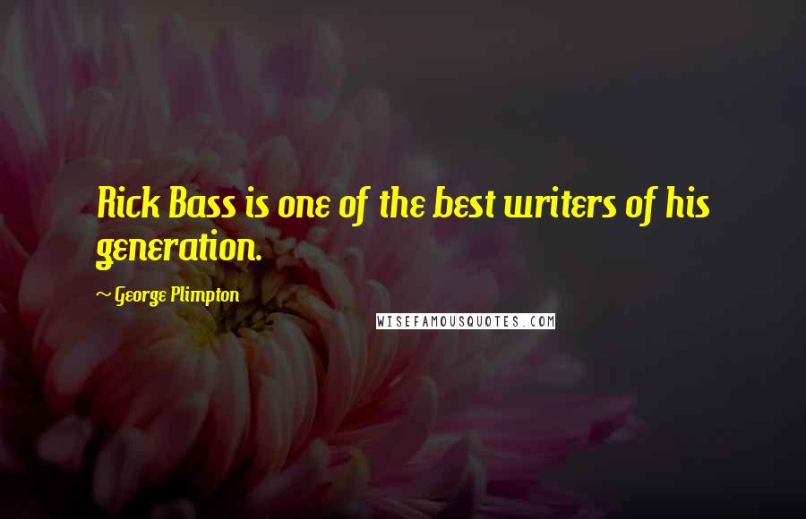 George Plimpton Quotes: Rick Bass is one of the best writers of his generation.