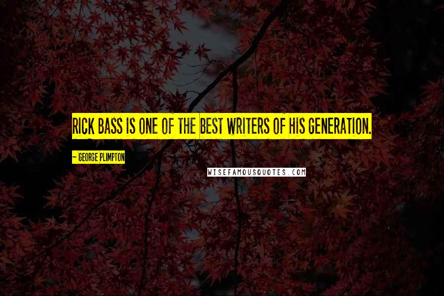 George Plimpton Quotes: Rick Bass is one of the best writers of his generation.