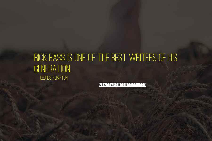 George Plimpton Quotes: Rick Bass is one of the best writers of his generation.