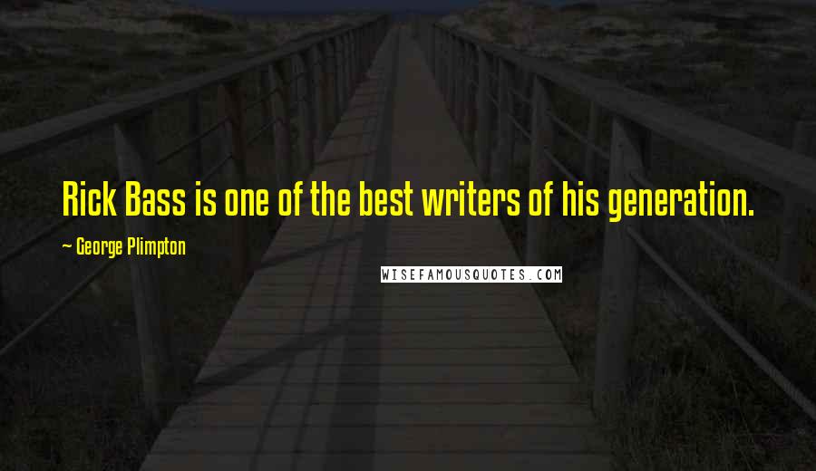 George Plimpton Quotes: Rick Bass is one of the best writers of his generation.