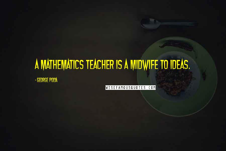 George Polya Quotes: A mathematics teacher is a midwife to ideas.