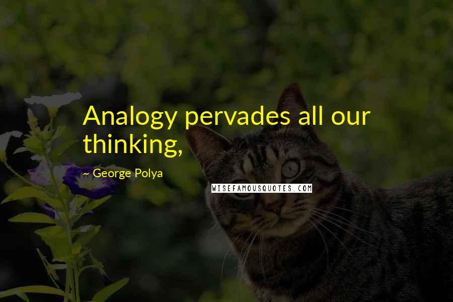 George Polya Quotes: Analogy pervades all our thinking,