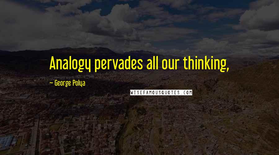 George Polya Quotes: Analogy pervades all our thinking,